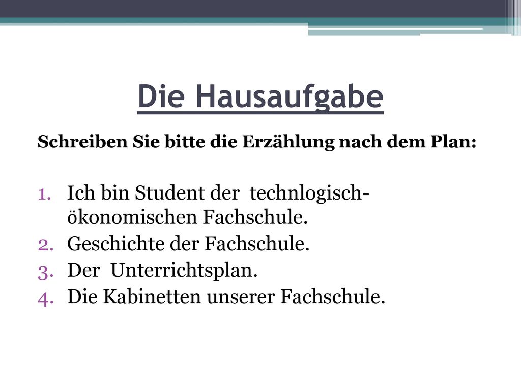 Die Hausaufgabe Schreiben Sie bitte die Erzählung nach dem Plan: Ich bin Student der technlogisch- ӧkonomischen Fachschule.