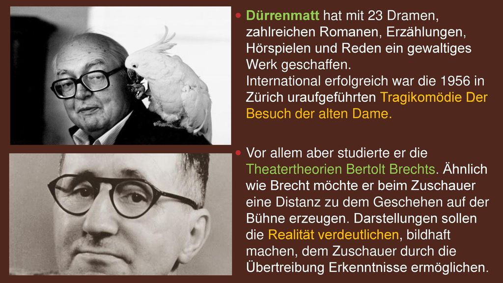 Dürrenmatt hat mit 23 Dramen, zahlreichen Romanen, Erzählungen, Hörspielen und Reden ein gewaltiges Werk geschaffen. International erfolgreich war die 1956 in Zürich uraufgeführten Tragikomödie Der Besuch der alten Dame.