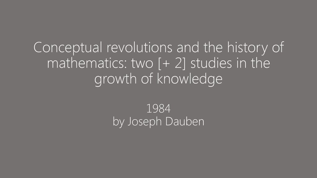 Conceptual revolutions and the history of mathematics: two [+ 2] studies in the growth of knowledge 1984 by Joseph Dauben