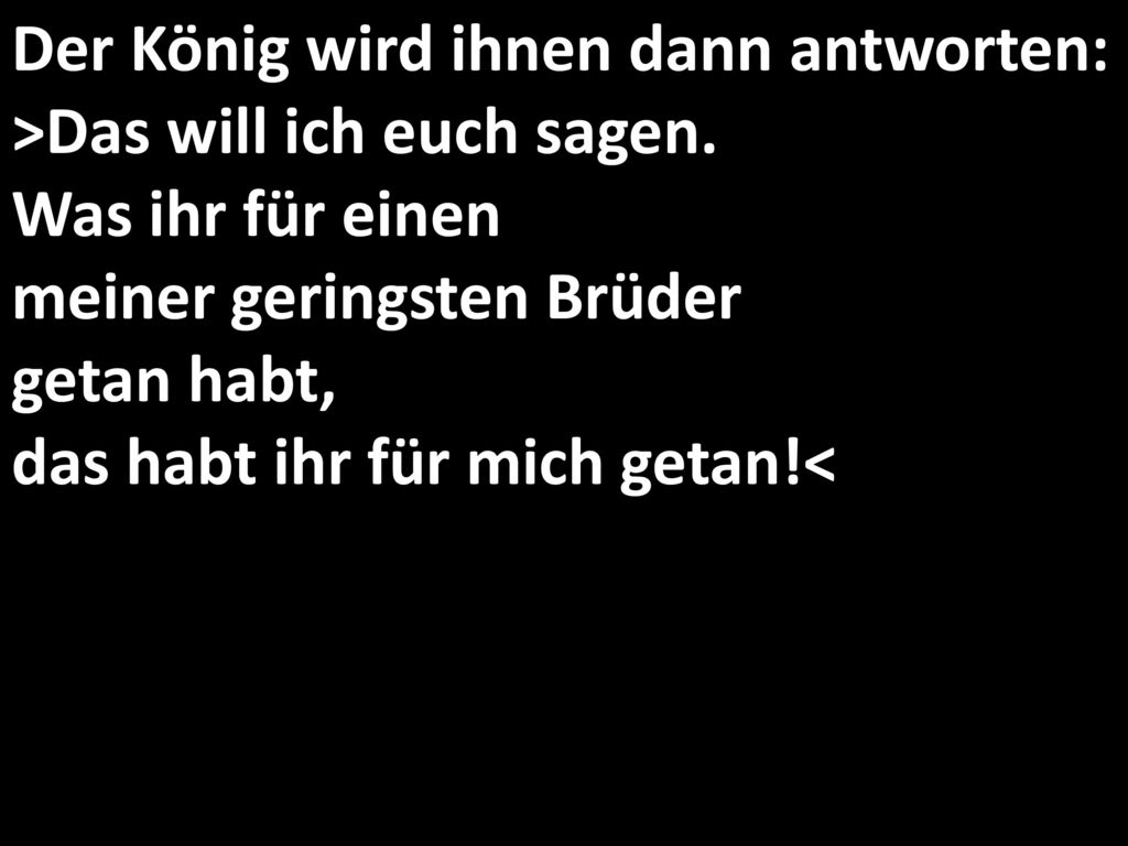 Der König wird ihnen dann antworten: >Das will ich euch sagen