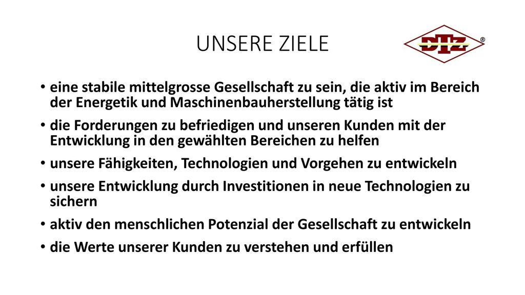 UNSERE ZIELE eine stabile mittelgrosse Gesellschaft zu sein, die aktiv im Bereich der Energetik und Maschinenbauherstellung tätig ist.