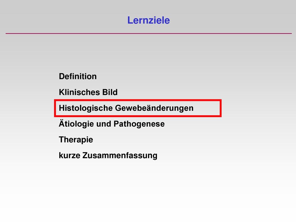 Lernziele Definition Klinisches Bild Histologische Gewebeänderungen Ätiologie und Pathogenese Therapie kurze Zusammenfassung.