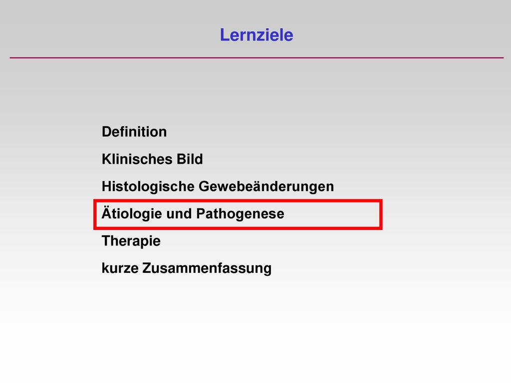 Lernziele Definition Klinisches Bild Histologische Gewebeänderungen Ätiologie und Pathogenese Therapie kurze Zusammenfassung.