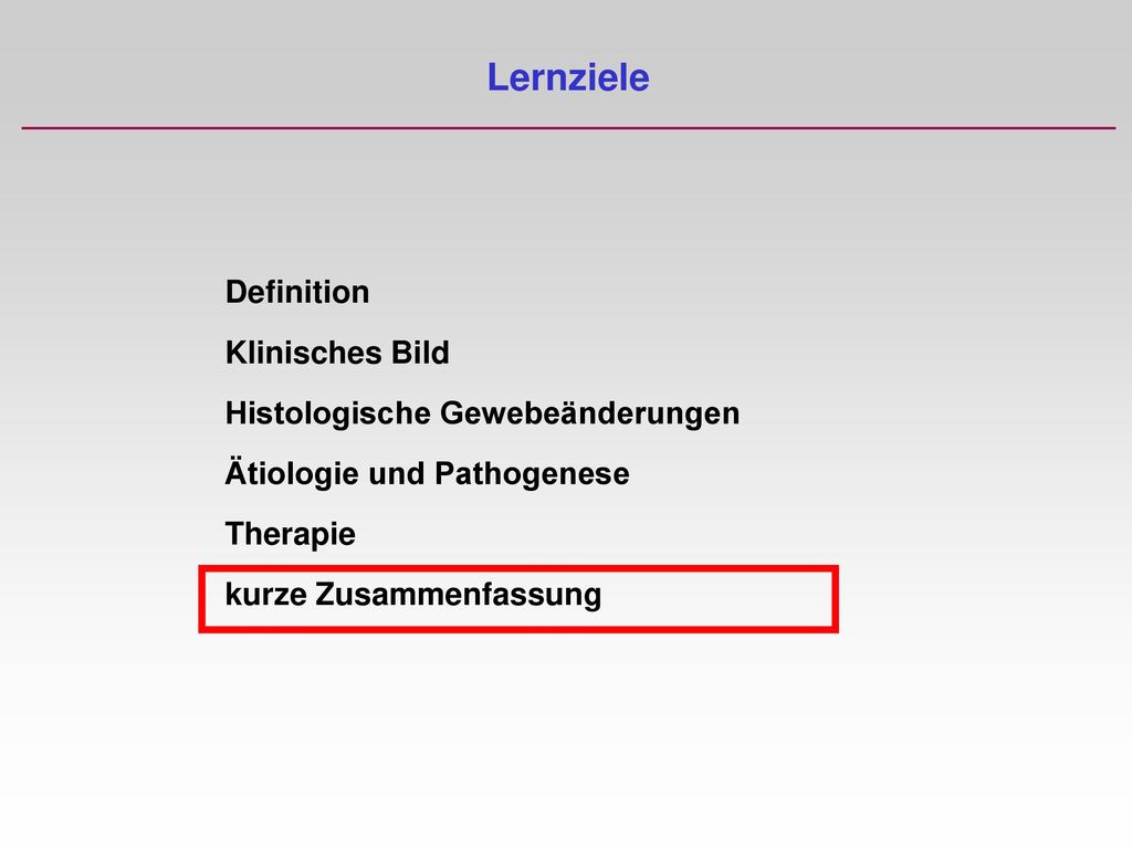 Lernziele Definition Klinisches Bild Histologische Gewebeänderungen Ätiologie und Pathogenese Therapie kurze Zusammenfassung.