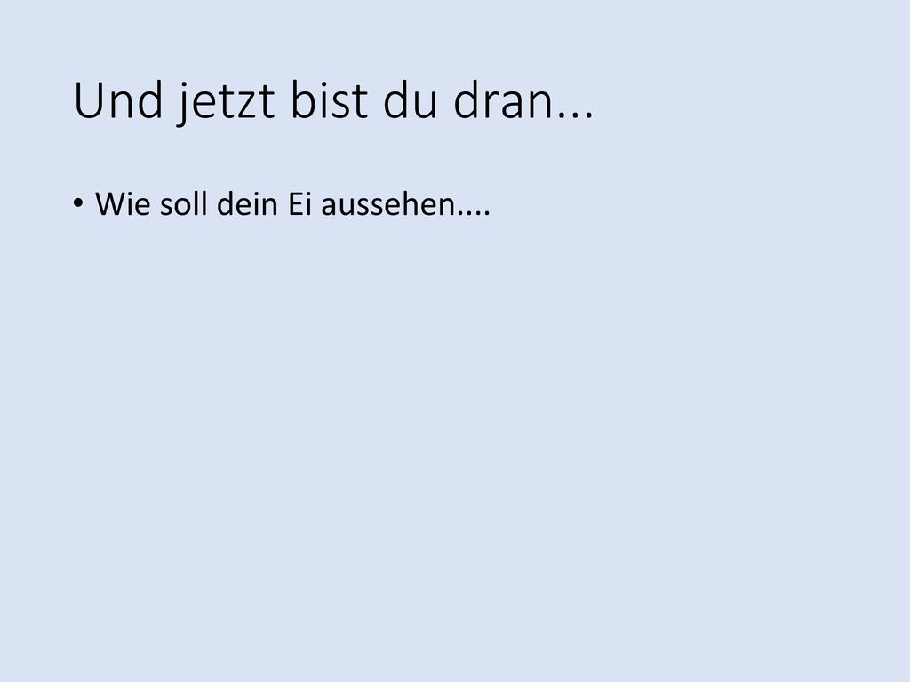 Und jetzt bist du dran... Wie soll dein Ei aussehen....