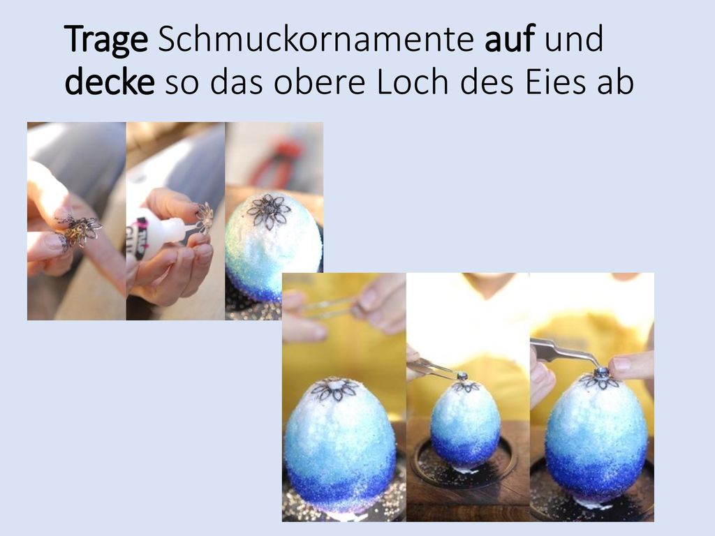 Trage Schmuckornamente auf und decke so das obere Loch des Eies ab