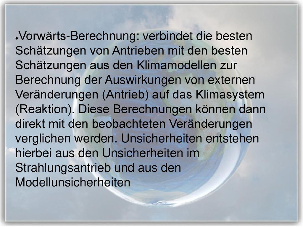 Vorwärts-Berechnung: verbindet die besten Schätzungen von Antrieben mit den besten Schätzungen aus den Klimamodellen zur Berechnung der Auswirkungen von externen Veränderungen (Antrieb) auf das Klimasystem (Reaktion).