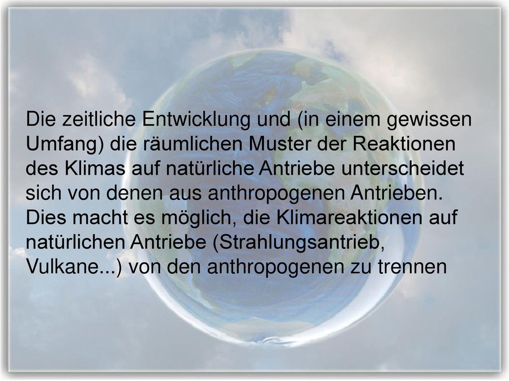 Die zeitliche Entwicklung und (in einem gewissen Umfang) die räumlichen Muster der Reaktionen des Klimas auf natürliche Antriebe unterscheidet sich von denen aus anthropogenen Antrieben.