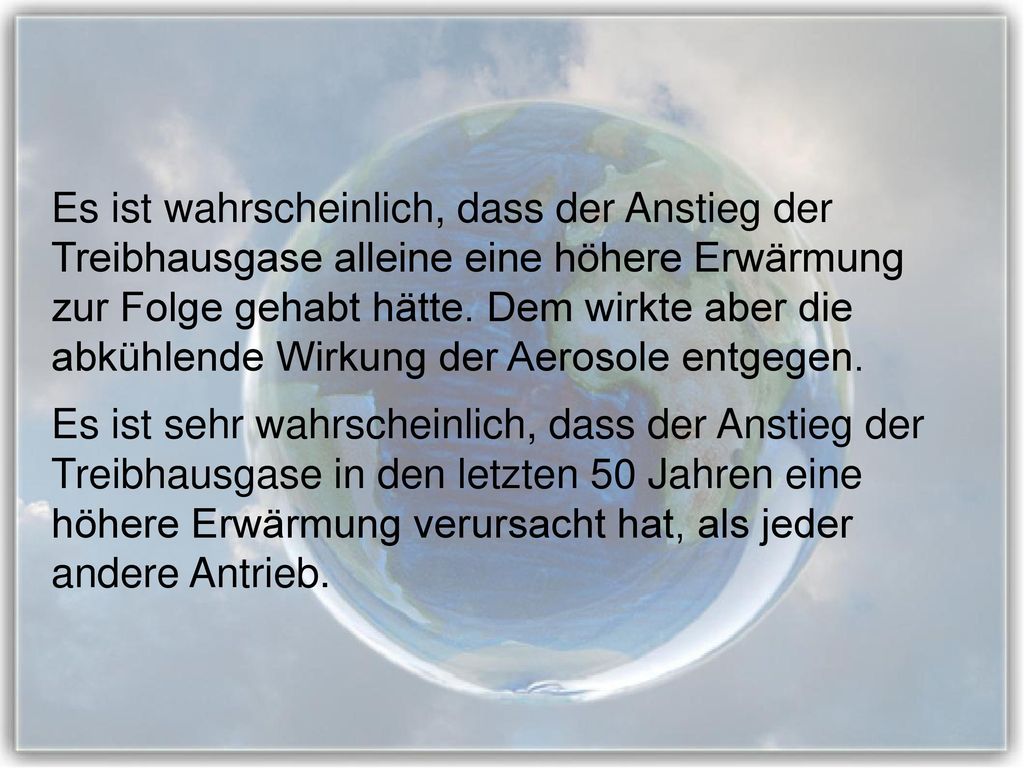 Es ist wahrscheinlich, dass der Anstieg der Treibhausgase alleine eine höhere Erwärmung zur Folge gehabt hätte. Dem wirkte aber die abkühlende Wirkung der Aerosole entgegen.