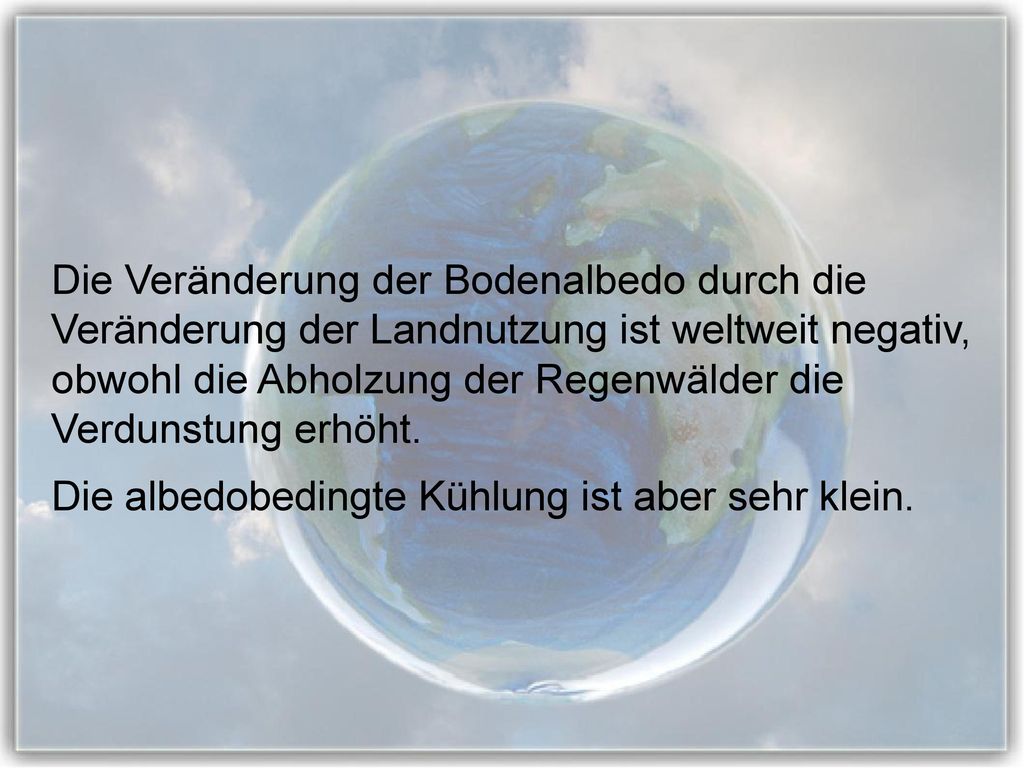 Die Veränderung der Bodenalbedo durch die Veränderung der Landnutzung ist weltweit negativ, obwohl die Abholzung der Regenwälder die Verdunstung erhöht.
