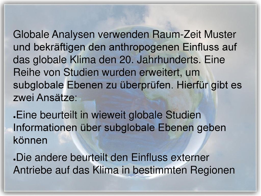 Globale Analysen verwenden Raum-Zeit Muster und bekräftigen den anthropogenen Einfluss auf das globale Klima den 20. Jahrhunderts. Eine Reihe von Studien wurden erweitert, um subglobale Ebenen zu überprüfen. Hierfür gibt es zwei Ansätze: