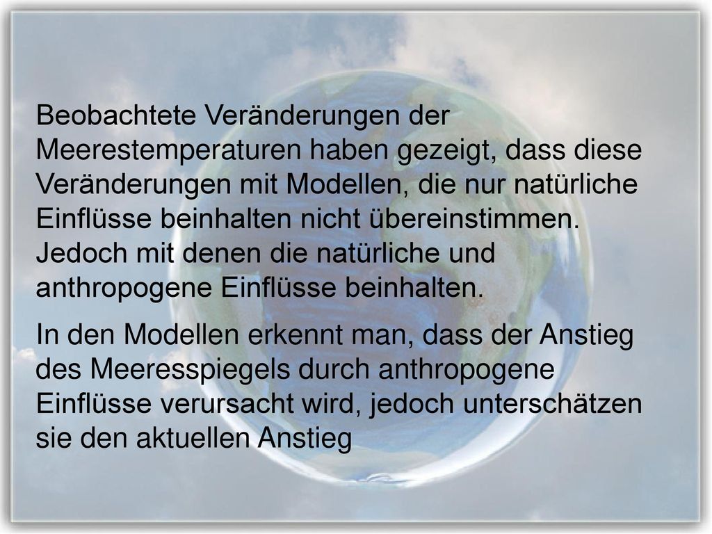 Beobachtete Veränderungen der Meerestemperaturen haben gezeigt, dass diese Veränderungen mit Modellen, die nur natürliche Einflüsse beinhalten nicht übereinstimmen. Jedoch mit denen die natürliche und anthropogene Einflüsse beinhalten.
