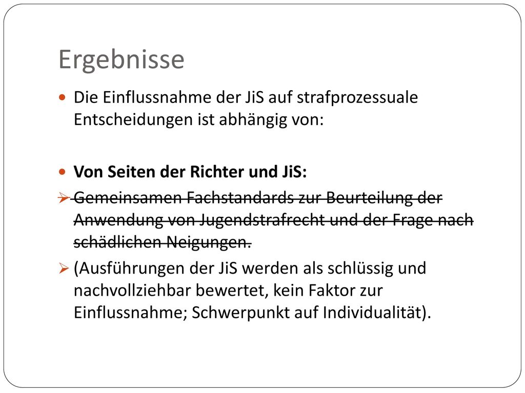 Ergebnisse Die Einflussnahme der JiS auf strafprozessuale Entscheidungen ist abhängig von: Von Seiten der Richter und JiS: