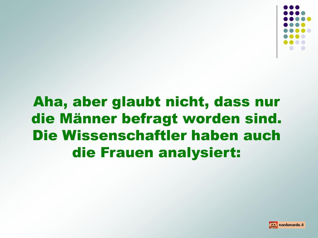 Aha, aber glaubt nicht, dass nur die Männer befragt worden sind