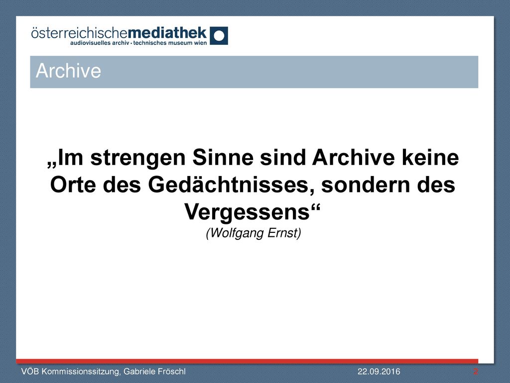 Archive „Im strengen Sinne sind Archive keine Orte des Gedächtnisses, sondern des Vergessens (Wolfgang Ernst)