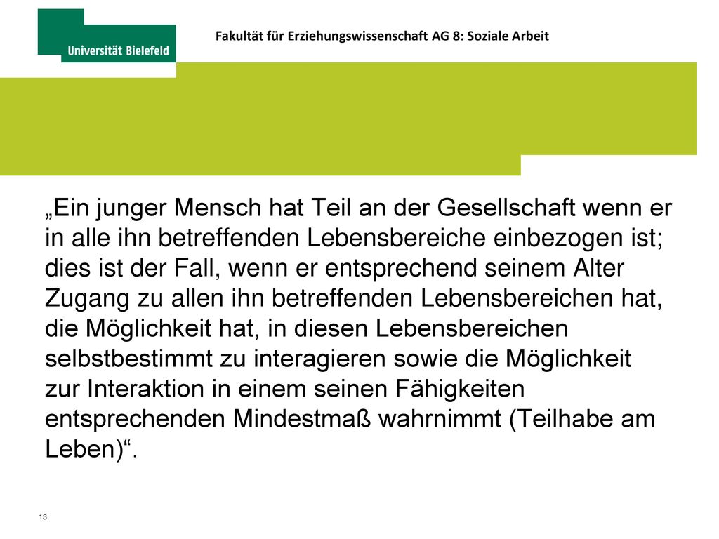 „Ein junger Mensch hat Teil an der Gesellschaft wenn er in alle ihn betreffenden Lebensbereiche einbezogen ist; dies ist der Fall, wenn er entsprechend seinem Alter Zugang zu allen ihn betreffenden Lebensbereichen hat, die Möglichkeit hat, in diesen Lebensbereichen selbstbestimmt zu interagieren sowie die Möglichkeit zur Interaktion in einem seinen Fähigkeiten entsprechenden Mindestmaß wahrnimmt (Teilhabe am Leben) .