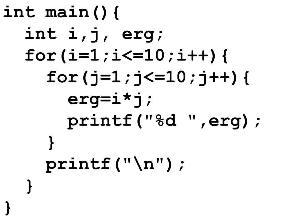 int main(){ int i,j, erg; for(i=1;i<=10;i++){ for(j=1;j<=10;j++){ erg=i*j; printf( %d ,erg); }