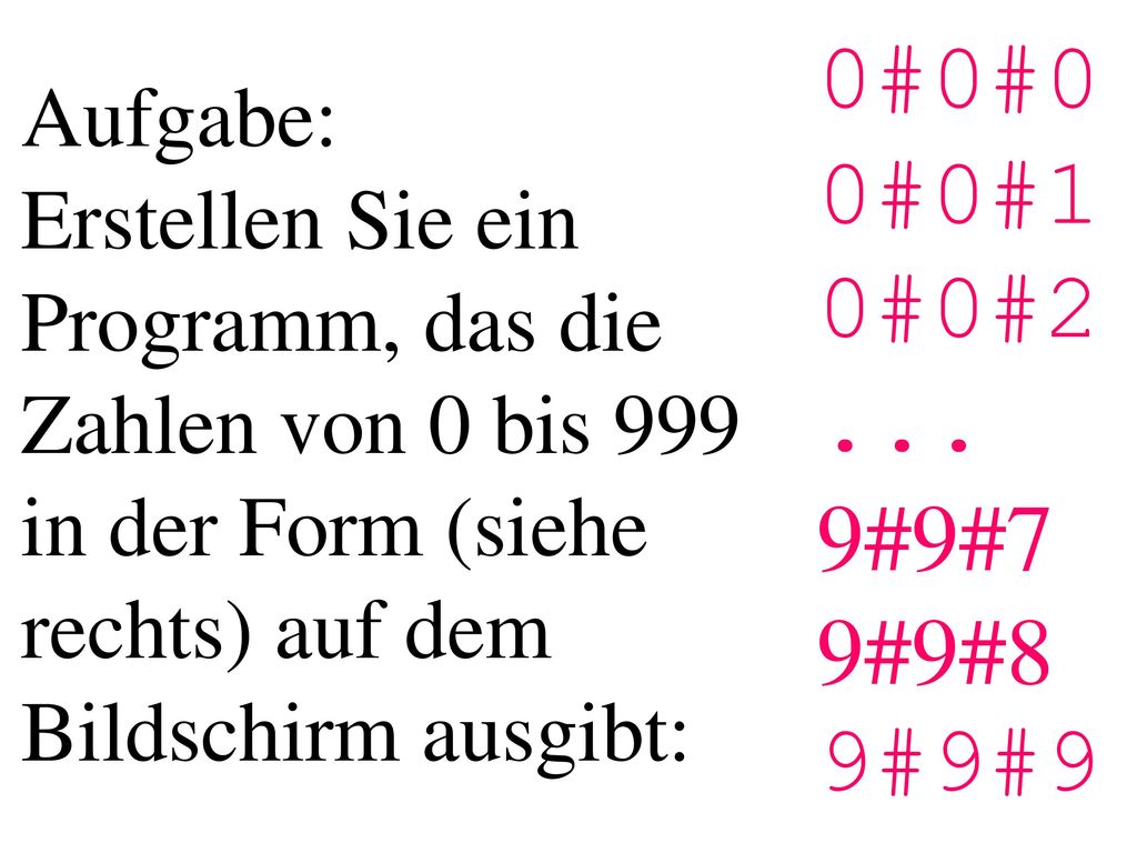 Aufgabe: Erstellen Sie ein Programm, das die Zahlen von 0 bis 999 in der Form (siehe rechts) auf dem Bildschirm ausgibt: