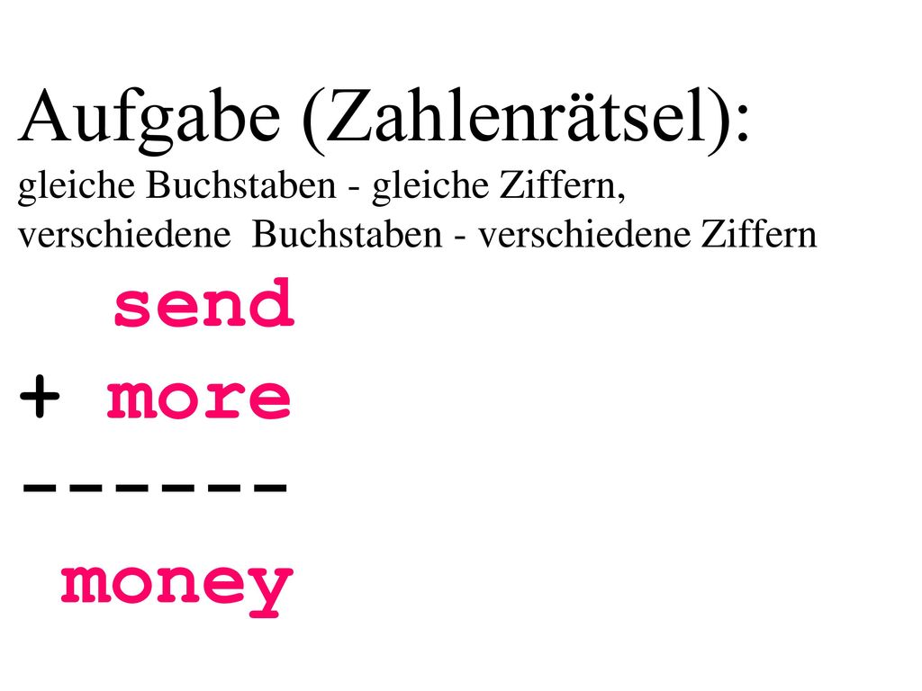 Aufgabe (Zahlenrätsel): gleiche Buchstaben - gleiche Ziffern, verschiedene Buchstaben - verschiedene Ziffern send + more money