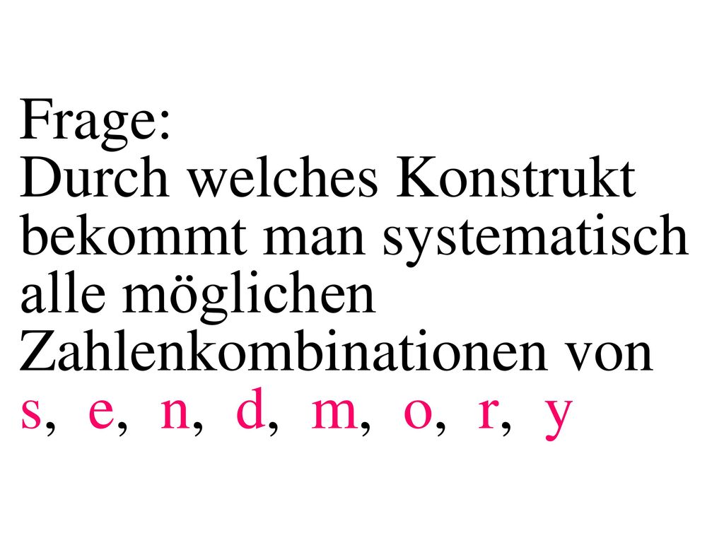 Frage: Durch welches Konstrukt bekommt man systematisch alle möglichen Zahlenkombinationen von s, e, n, d, m, o, r, y