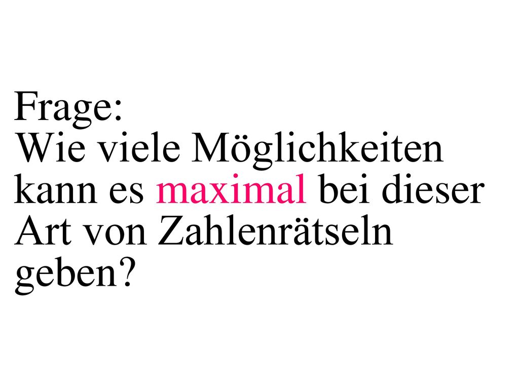 Frage: Wie viele Möglichkeiten kann es maximal bei dieser Art von Zahlenrätseln geben