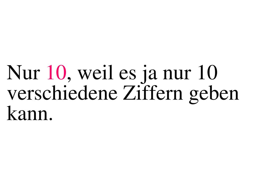 Nur 10, weil es ja nur 10 verschiedene Ziffern geben kann.