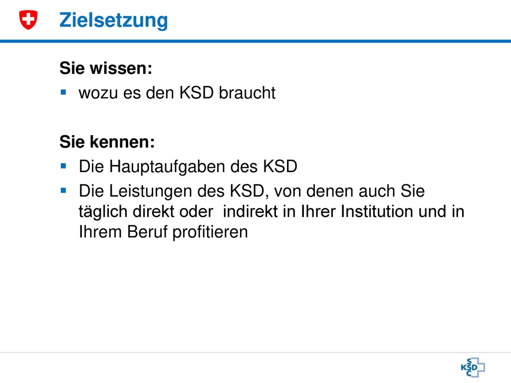 Zielsetzung Sie wissen: wozu es den KSD braucht Sie kennen: