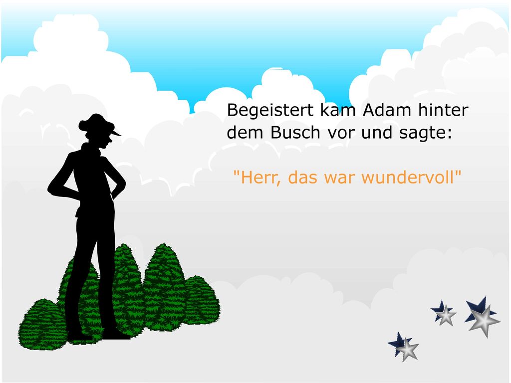 Begeistert kam Adam hinter dem Busch vor und sagte: Herr, das war wundervoll