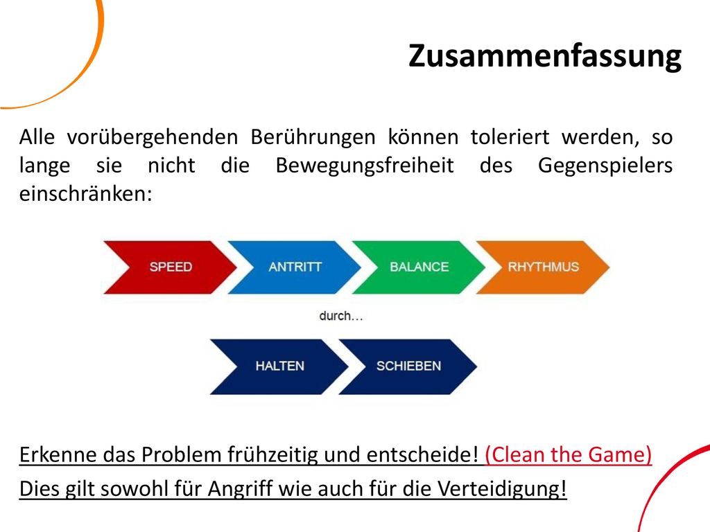 Zusammenfassung Alle vorübergehenden Berührungen können toleriert werden, so lange sie nicht die Bewegungsfreiheit des Gegenspielers einschränken: