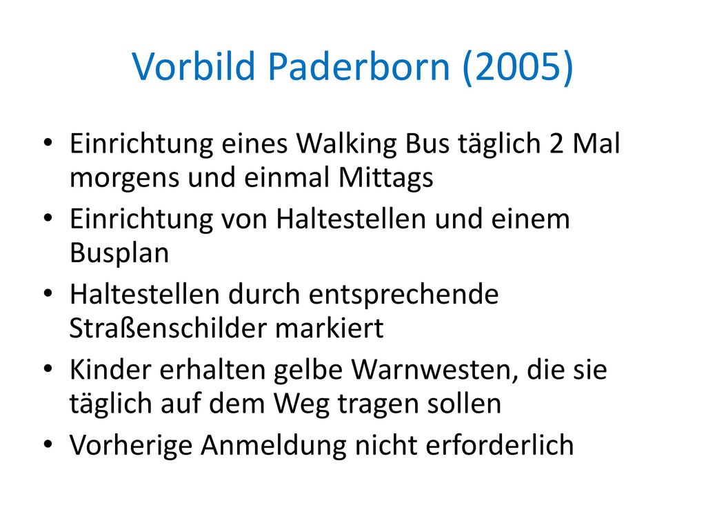 Vorbild Paderborn (2005) Einrichtung eines Walking Bus täglich 2 Mal morgens und einmal Mittags. Einrichtung von Haltestellen und einem Busplan.