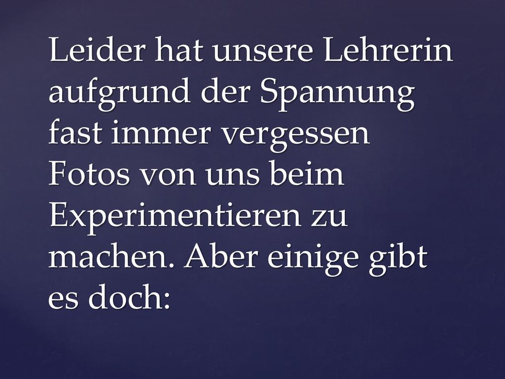 Leider hat unsere Lehrerin aufgrund der Spannung fast immer vergessen Fotos von uns beim Experimentieren zu machen.