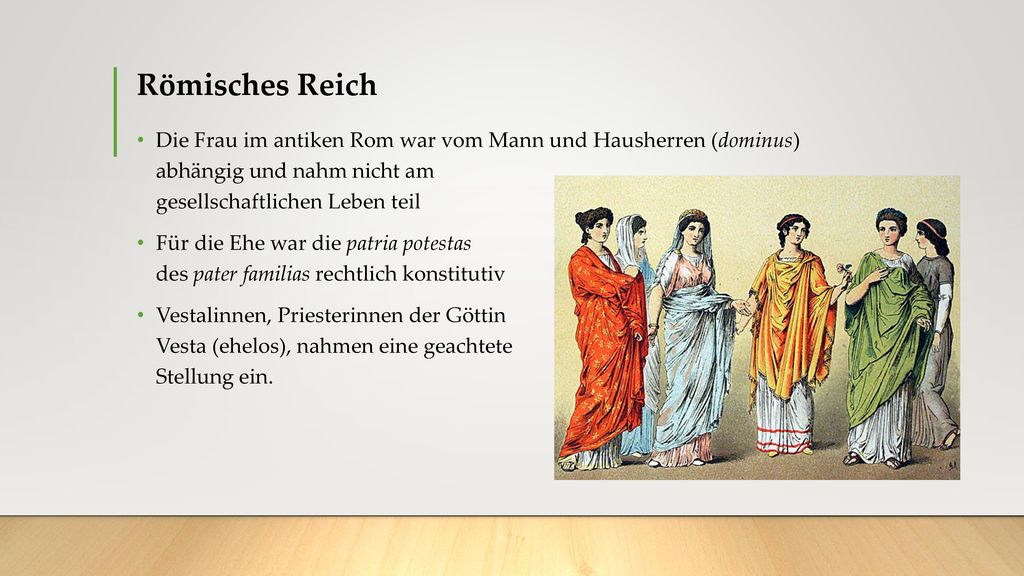 Römisches Reich Die Frau im antiken Rom war vom Mann und Hausherren (dominus) abhängig und nahm nicht am gesellschaftlichen Leben teil.