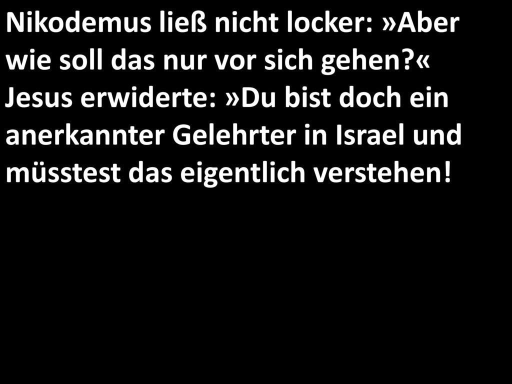 Nikodemus ließ nicht locker: »Aber wie soll das nur vor sich gehen
