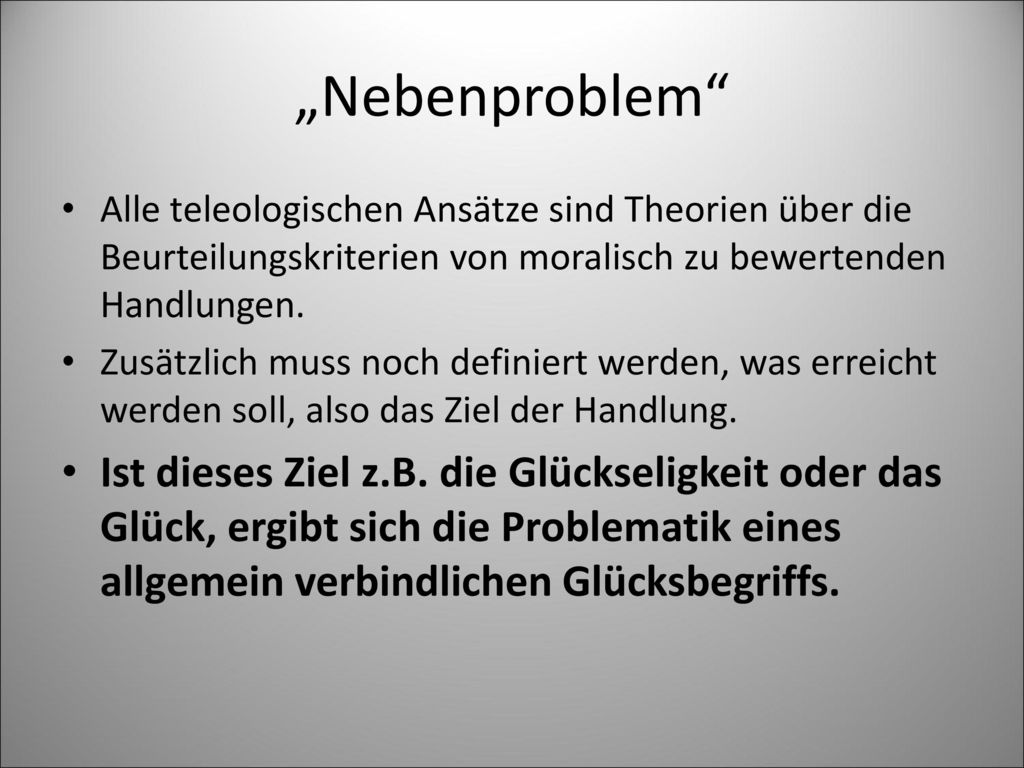 „Nebenproblem Alle teleologischen Ansätze sind Theorien über die Beurteilungskriterien von moralisch zu bewertenden Handlungen.