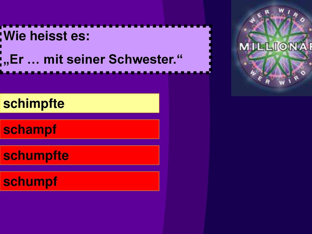 Wie heisst es: „Er … mit seiner Schwester. schimpfte schampf schumpfte schumpf