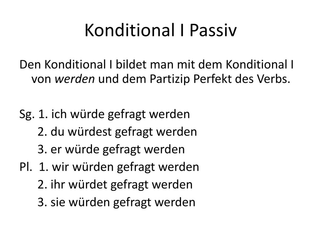Konditional I Passiv Den Konditional I bildet man mit dem Konditional I von werden und dem Partizip Perfekt des Verbs.