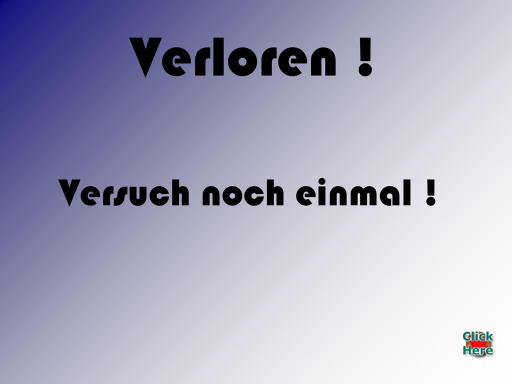 Verloren ! Verloren ! Versuch noch einmal !