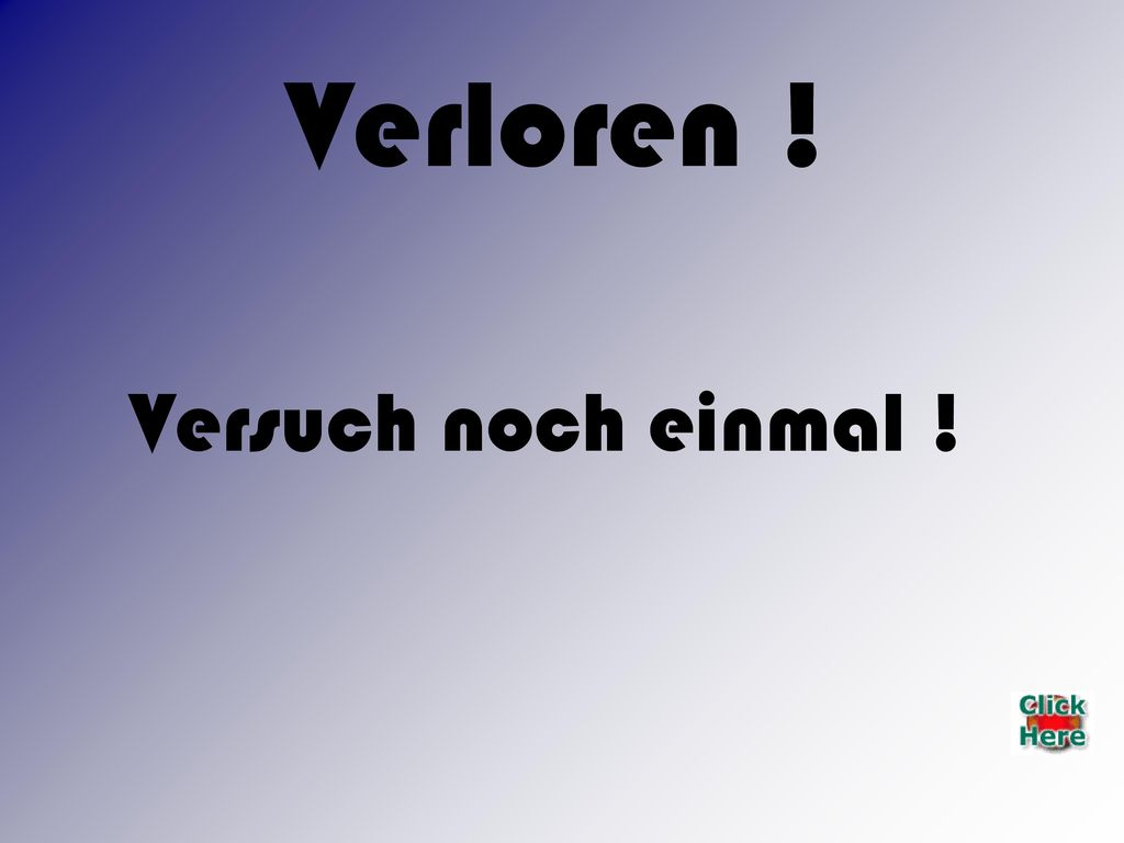 Verloren ! Verloren ! Versuch noch einmal !