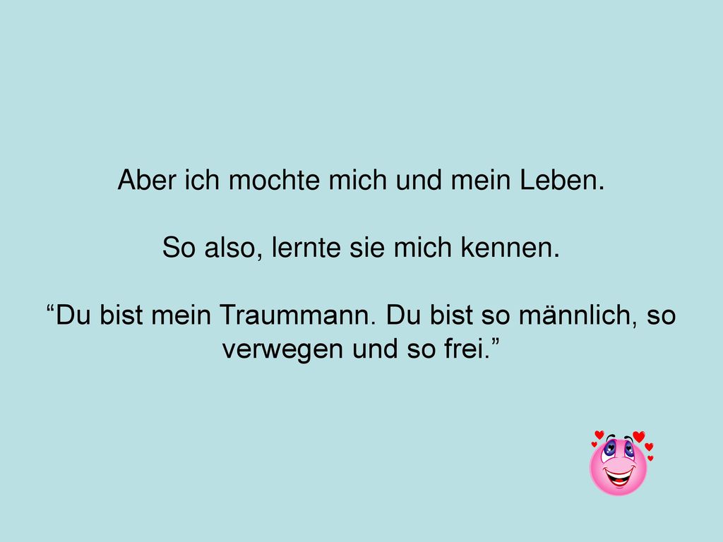 Aber ich mochte mich und mein Leben. So also, lernte sie mich kennen