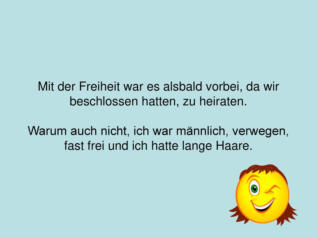 Mit der Freiheit war es alsbald vorbei, da wir beschlossen hatten, zu heiraten.