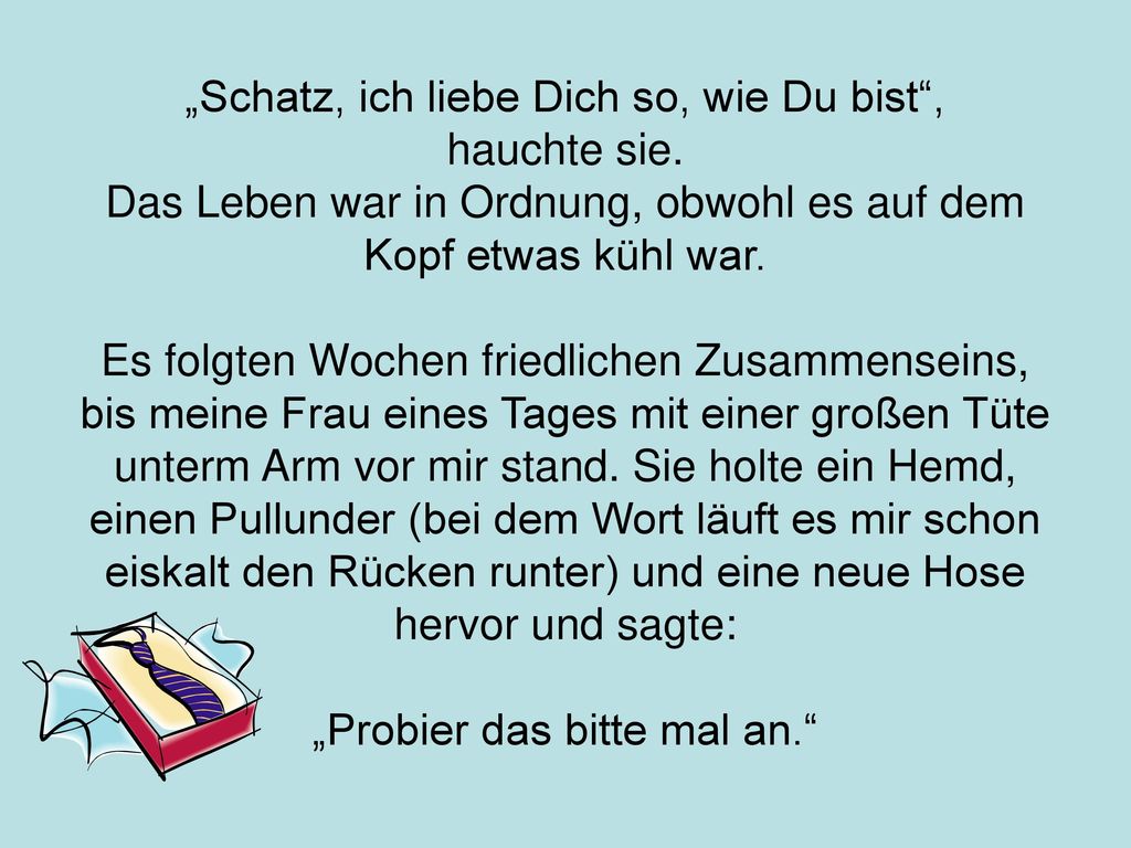 „Schatz, ich liebe Dich so, wie Du bist , hauchte sie