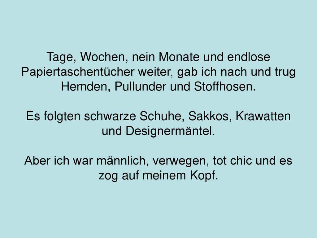 Tage, Wochen, nein Monate und endlose Papiertaschentücher weiter, gab ich nach und trug Hemden, Pullunder und Stoffhosen.