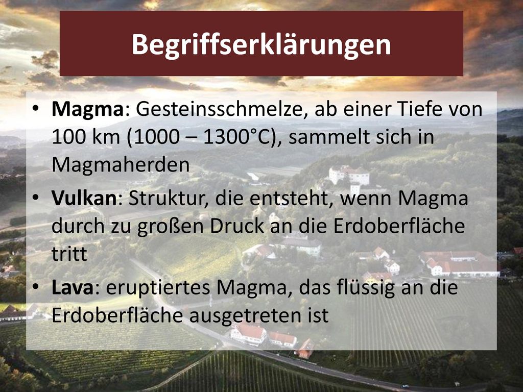 Begriffserklärungen Magma: Gesteinsschmelze, ab einer Tiefe von 100 km (1000 – 1300°C), sammelt sich in Magmaherden.