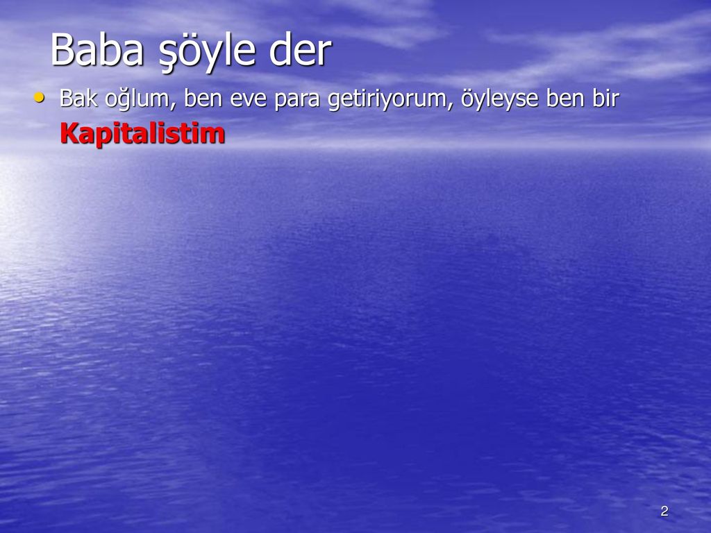 Baba şöyle der Bak oğlum, ben eve para getiriyorum, öyleyse ben bir Kapitalistim.