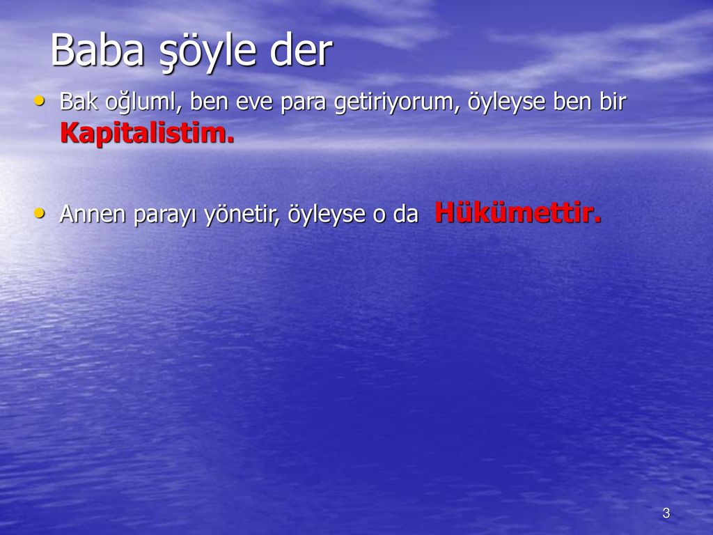 Baba şöyle der Bak oğluml, ben eve para getiriyorum, öyleyse ben bir Kapitalistim. Annen parayı yönetir, öyleyse o da Hükümettir.