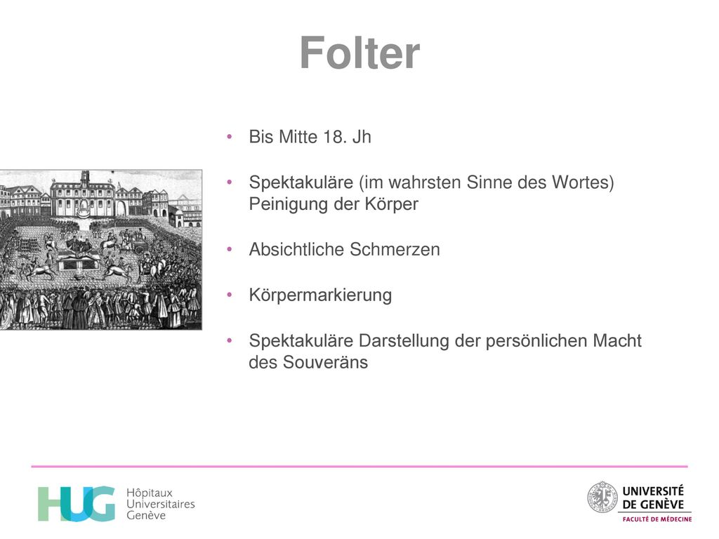 Folter Bis Mitte 18. Jh. Spektakuläre (im wahrsten Sinne des Wortes) Peinigung der Körper. Absichtliche Schmerzen.
