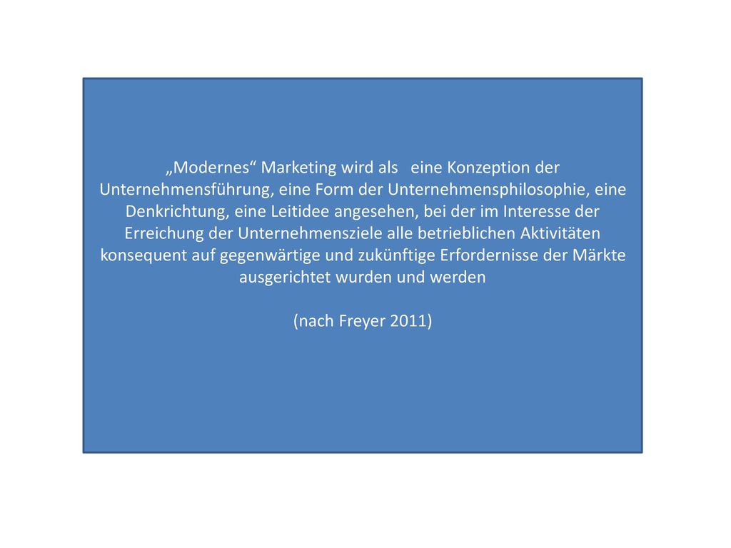 „Modernes Marketing wird als eine Konzeption der Unternehmensführung, eine Form der Unternehmensphilosophie, eine Denkrichtung, eine Leitidee angesehen, bei der im Interesse der Erreichung der Unternehmensziele alle betrieblichen Aktivitäten konsequent auf gegenwärtige und zukünftige Erfordernisse der Märkte ausgerichtet wurden und werden