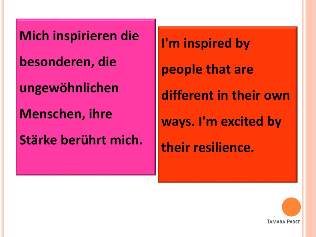 Mich inspirieren die besonderen, die ungewöhnlichen Menschen, ihre Stärke berührt mich.