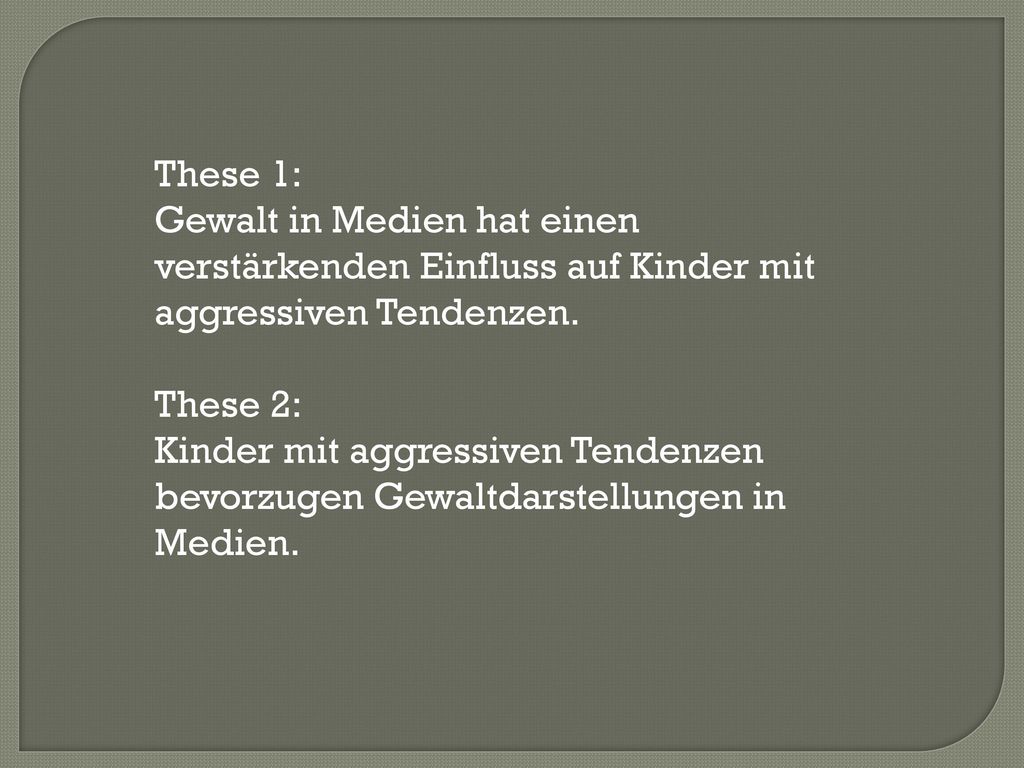 These 1: Gewalt in Medien hat einen verstärkenden Einfluss auf Kinder mit aggressiven Tendenzen. These 2:
