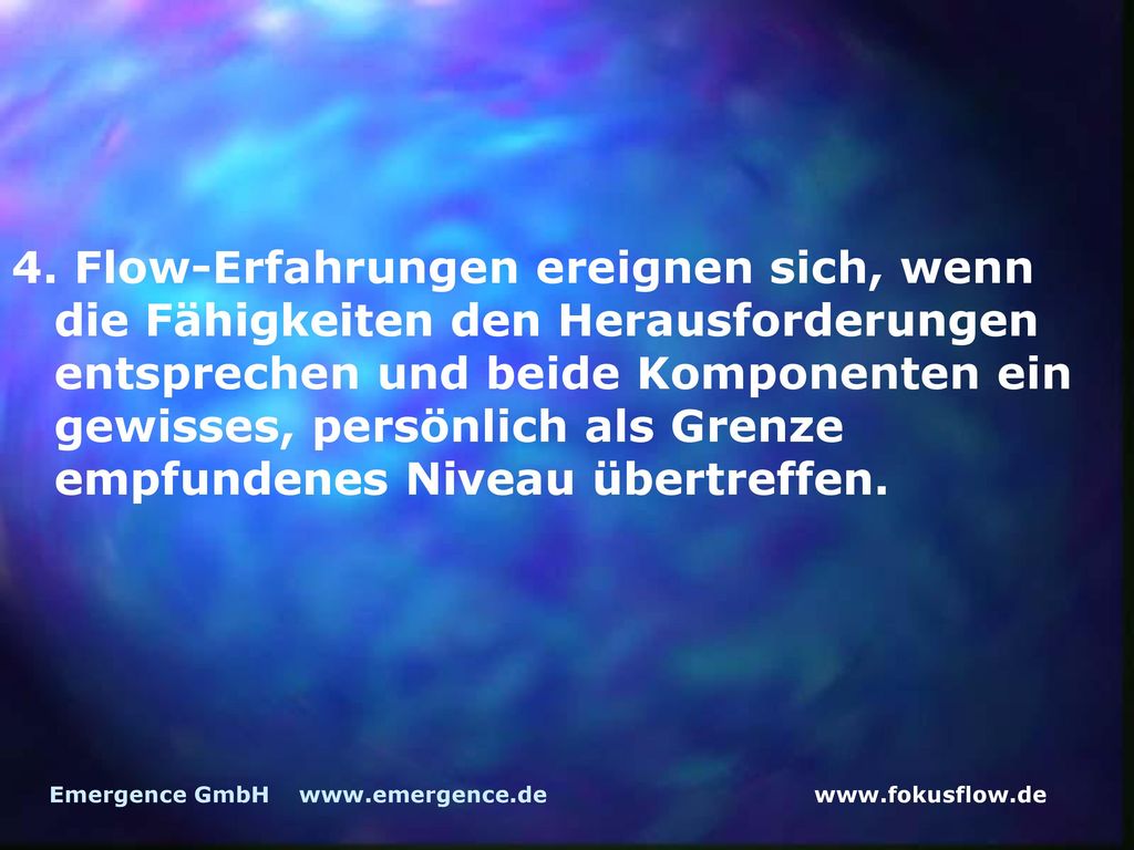 4. Flow-Erfahrungen ereignen sich, wenn die Fähigkeiten den Herausforderungen entsprechen und beide Komponenten ein gewisses, persönlich als Grenze empfundenes Niveau übertreffen.